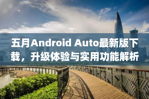 五月Android Auto最新版下载，升级体验与实用功能解析