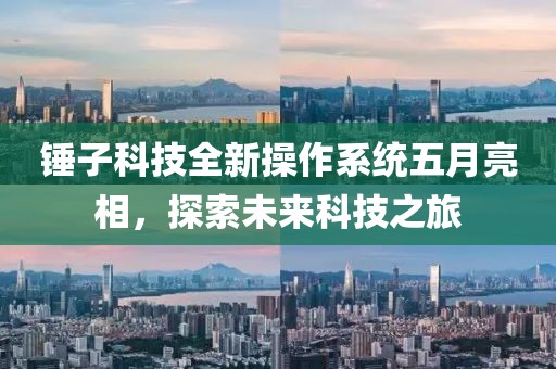 锤子科技全新操作系统五月亮相，探索未来科技之旅