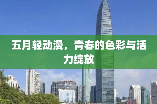 五月轻动漫，青春的色彩与活力绽放