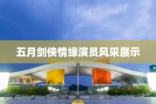 五月剑侠情缘演员风采展示