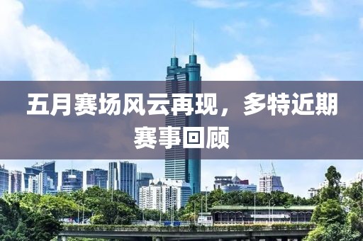 五月赛场风云再现，多特近期赛事回顾