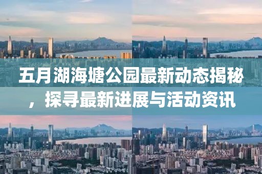 五月湖海塘公园最新动态揭秘，探寻最新进展与活动资讯