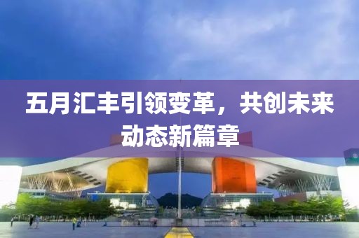 五月汇丰引领变革，共创未来动态新篇章