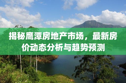 揭秘鹰潭房地产市场，最新房价动态分析与趋势预测