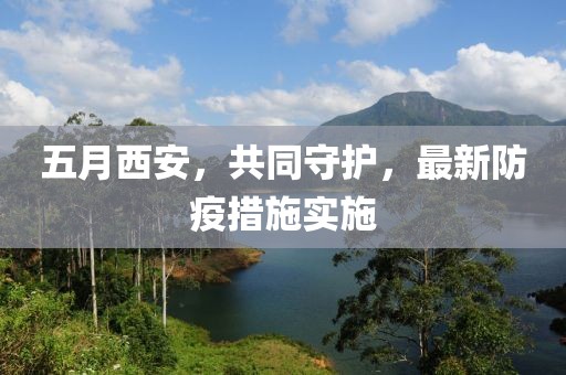 五月西安，共同守护，最新防疫措施实施