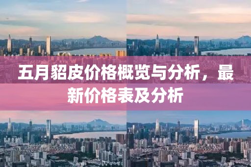 五月貂皮价格概览与分析，最新价格表及分析