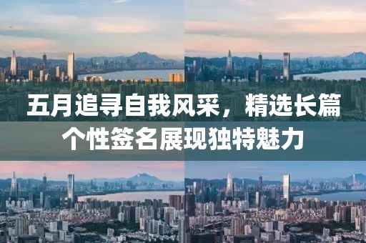 五月追寻自我风采，精选长篇个性签名展现独特魅力