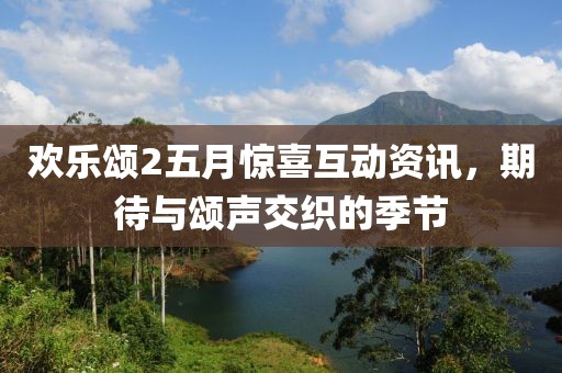 欢乐颂2五月惊喜互动资讯，期待与颂声交织的季节