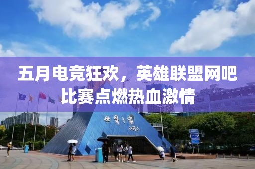 五月电竞狂欢，英雄联盟网吧比赛点燃热血激情