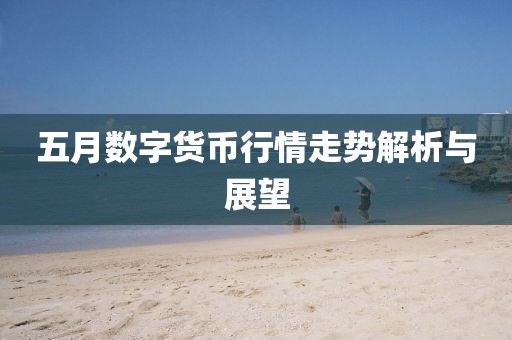 五月数字货币行情走势解析与展望