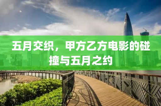 五月交织，甲方乙方电影的碰撞与五月之约