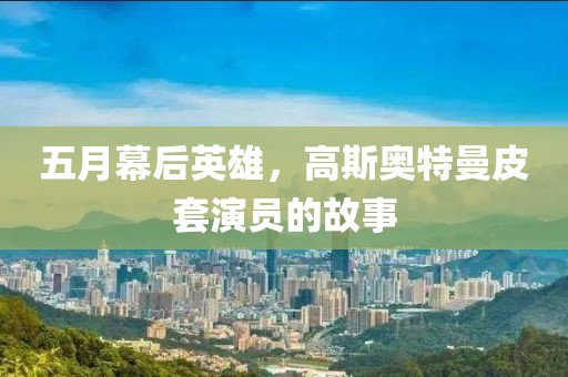 五月幕后英雄，高斯奥特曼皮套演员的故事