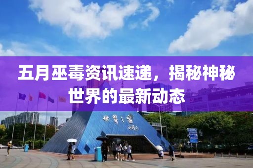 五月巫毒资讯速递，揭秘神秘世界的最新动态