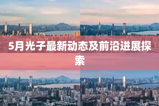 5月光子最新动态及前沿进展探索