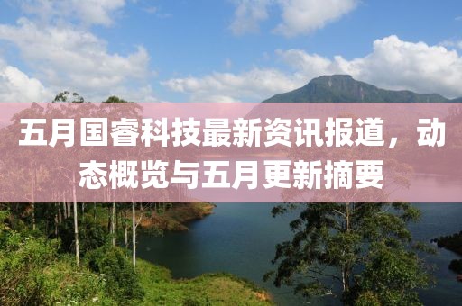 五月国睿科技最新资讯报道，动态概览与五月更新摘要