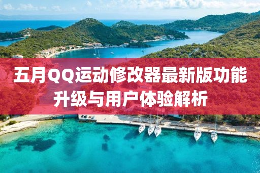 五月QQ运动修改器最新版功能升级与用户体验解析