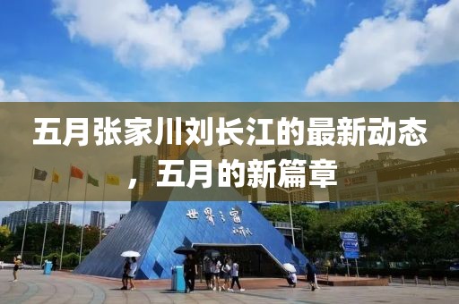 五月张家川刘长江的最新动态，五月的新篇章
