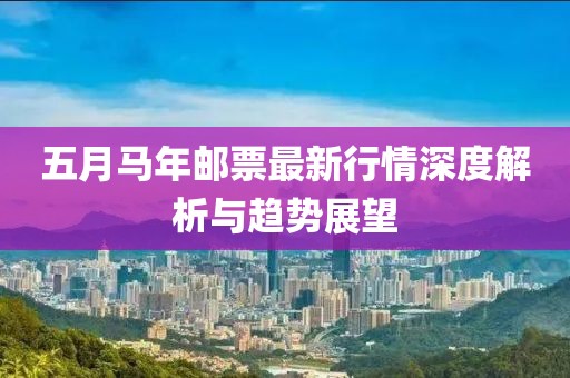 五月马年邮票最新行情深度解析与趋势展望