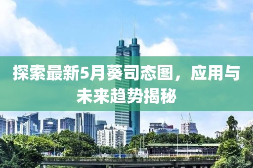 探索最新5月葵司态图，应用与未来趋势揭秘