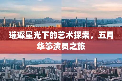 璀璨星光下的艺术探索，五月华筝演员之旅