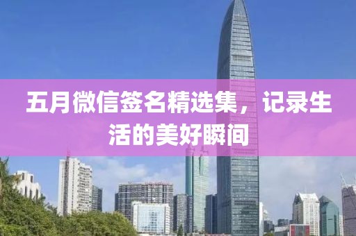 五月微信签名精选集，记录生活的美好瞬间