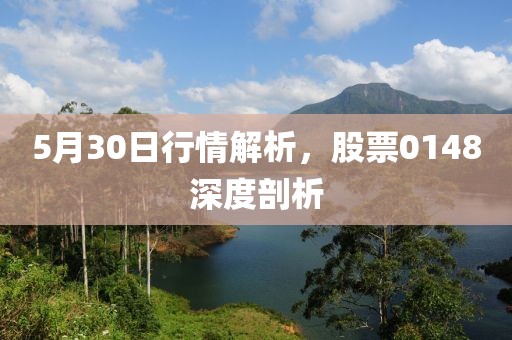 5月30日行情解析，股票0148深度剖析