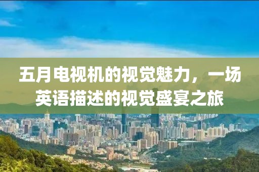 五月电视机的视觉魅力，一场英语描述的视觉盛宴之旅