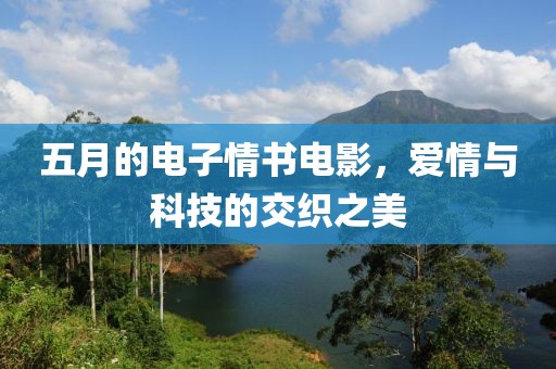 五月的电子情书电影，爱情与科技的交织之美