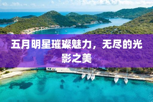 五月明星璀璨魅力，无尽的光影之美