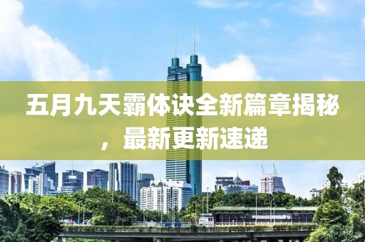 五月九天霸体诀全新篇章揭秘，最新更新速递