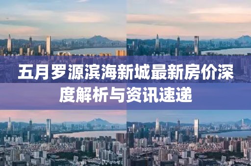 五月罗源滨海新城最新房价深度解析与资讯速递