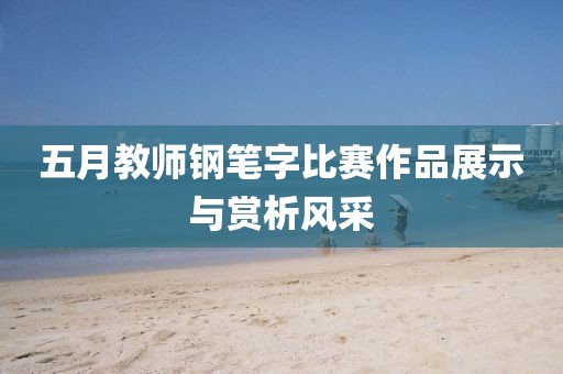 五月教师钢笔字比赛作品展示与赏析风采