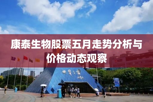 康泰生物股票五月走势分析与价格动态观察