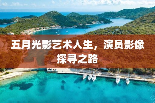 五月光影艺术人生，演员影像探寻之路