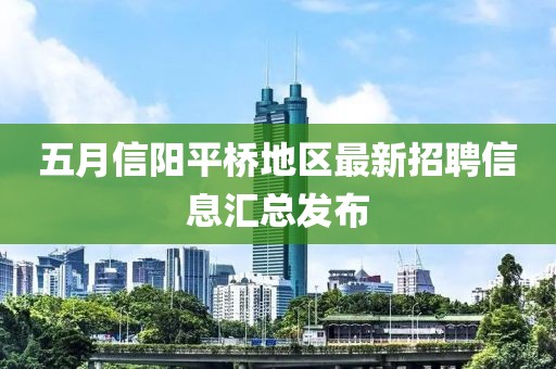 五月信阳平桥地区最新招聘信息汇总发布
