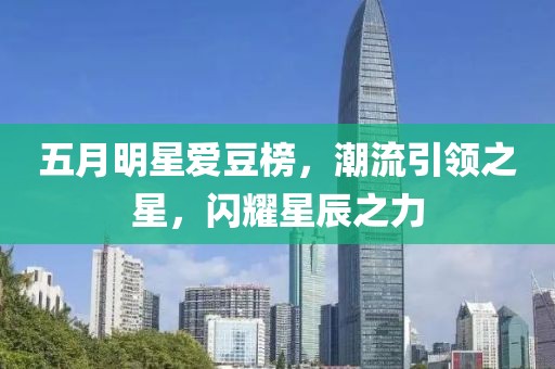 五月明星爱豆榜，潮流引领之星，闪耀星辰之力
