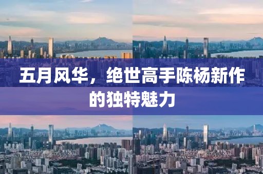五月风华，绝世高手陈杨新作的独特魅力