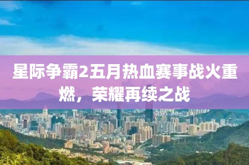 星际争霸2五月热血赛事战火重燃，荣耀再续之战