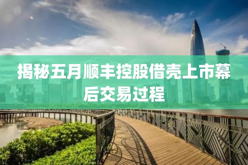 揭秘五月顺丰控股借壳上市幕后交易过程
