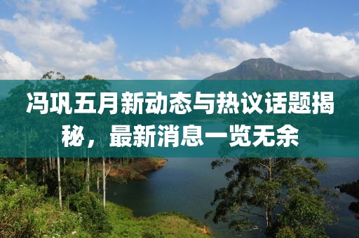 冯巩五月新动态与热议话题揭秘，最新消息一览无余
