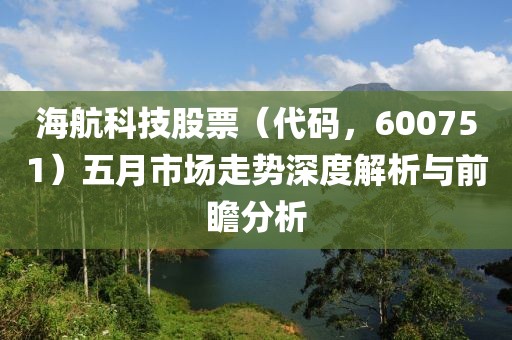 海航科技股票（代码，600751）五月市场走势深度解析与前瞻分析