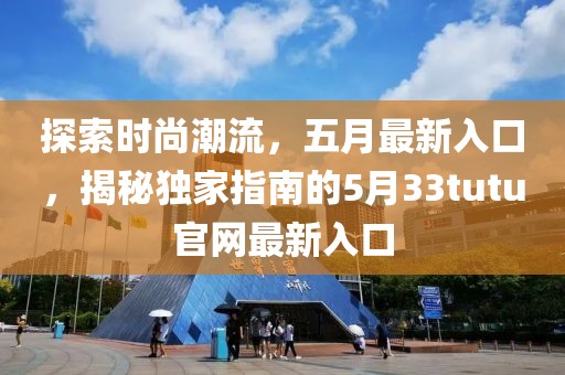 探索时尚潮流，五月最新入口，揭秘独家指南的5月33tutu官网最新入口