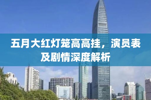 五月大红灯笼高高挂，演员表及剧情深度解析