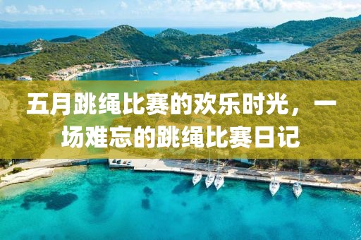 五月跳绳比赛的欢乐时光，一场难忘的跳绳比赛日记
