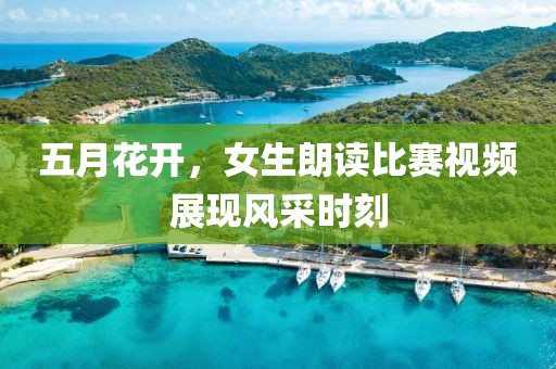 五月花开，女生朗读比赛视频展现风采时刻