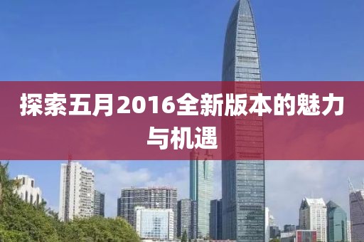 探索五月2016全新版本的魅力与机遇