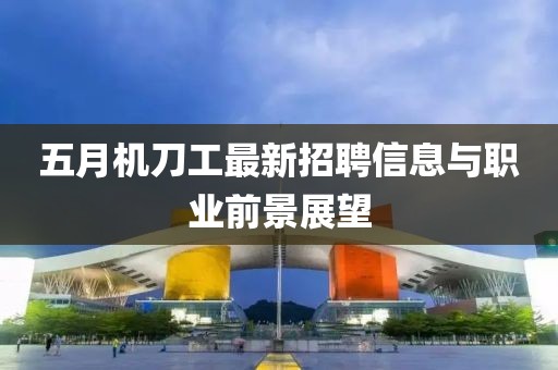 五月机刀工最新招聘信息与职业前景展望