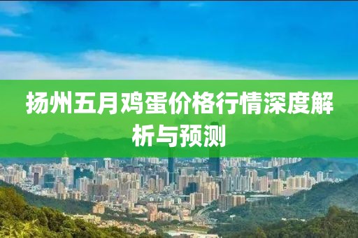 扬州五月鸡蛋价格行情深度解析与预测