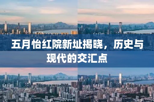 五月怡红院新址揭晓，历史与现代的交汇点
