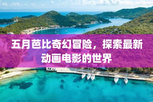 五月芭比奇幻冒险，探索最新动画电影的世界
